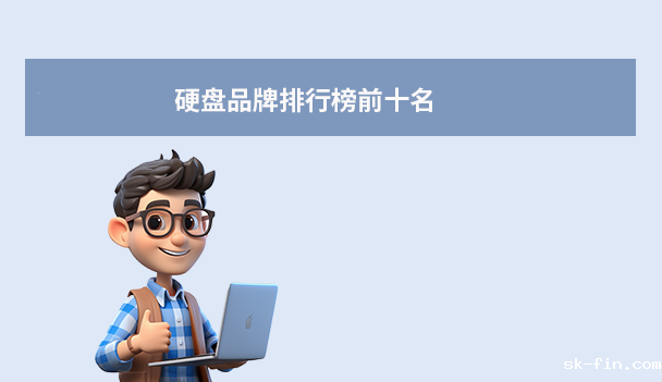 2025年硬盘品牌排行榜前十名：哪些品牌值得入手？