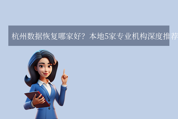 杭州数据恢复哪家好？5家本地优质服务商盘点！