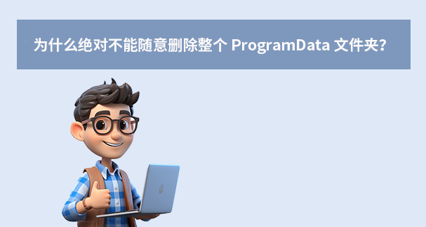 为什么绝对不能随意删除整个 ProgramData 文件夹？
