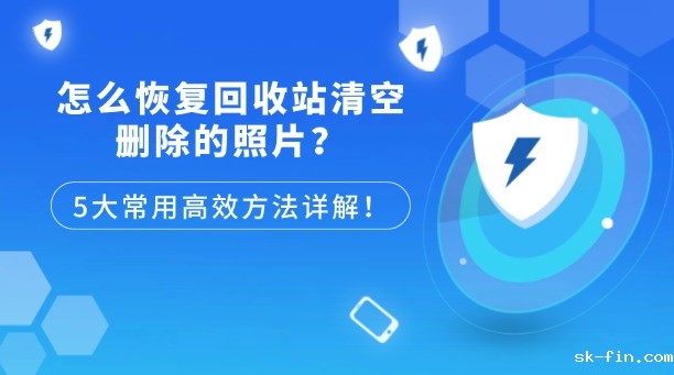 怎么恢复回收站清空删除的照片？5大常用高效方法详解！