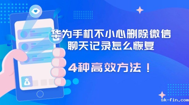 华为手机不小心删除微信聊天记录怎么恢复？试试这4种高效方法！