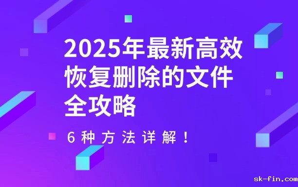 2025年最新高效恢复删除的文件全攻略：6种方法详解！