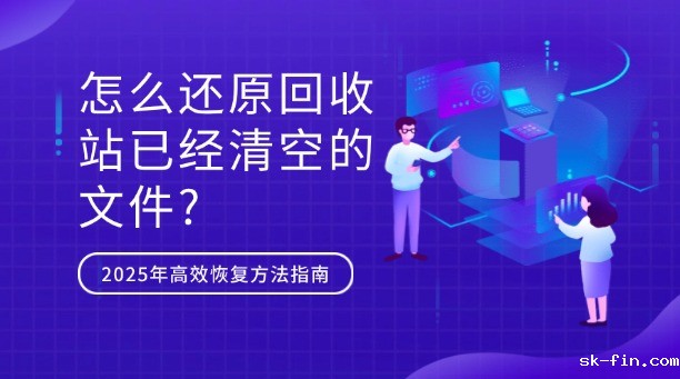 怎么还原回收站已经清空的文件？2025年常用高效恢复方法全指南
