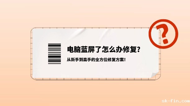电脑蓝屏了怎么办修复？从新手到高手的全方位修复方案！