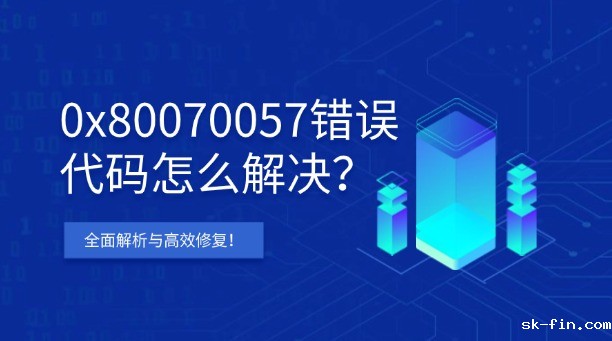 0x80070057错误代码怎么解决？Windows全面解析与高效修复！