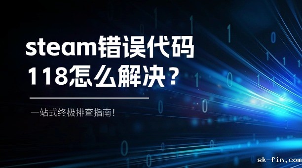 steam错误代码118怎么解决？一站式终极排查指南！