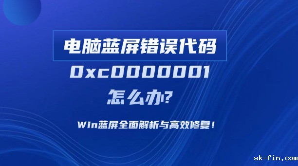电脑蓝屏错误代码0xc0000001怎么办？Win蓝屏全面解析与高效修复！