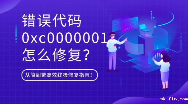 错误代码0xc0000001怎么修复？从简到繁高效终极修复指南！