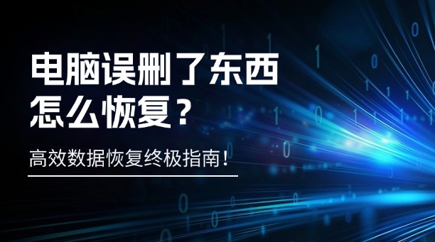 电脑误删了东西怎么恢复？一篇涵盖所有场景的高效数据恢复终极指南！