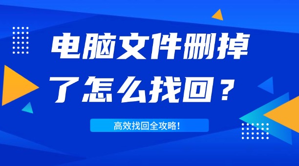 电脑文件删掉了怎么找回？一篇涵盖所有场景的高效找回全攻略！