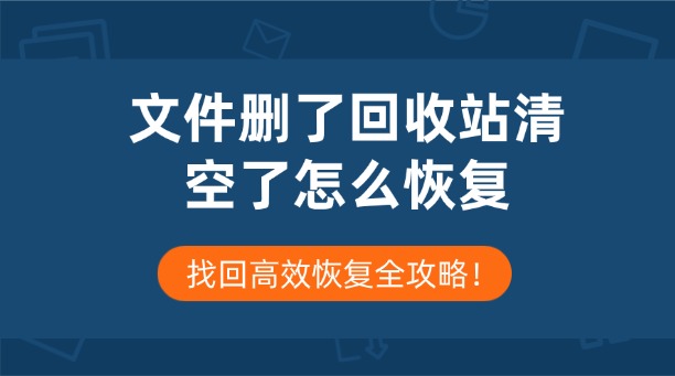 文件删了回收站清空了怎么恢复？找回高效恢复全攻略！