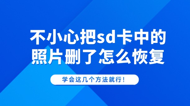 不小心把sd卡中的照片删了怎么恢复？学会这几个方法就行！