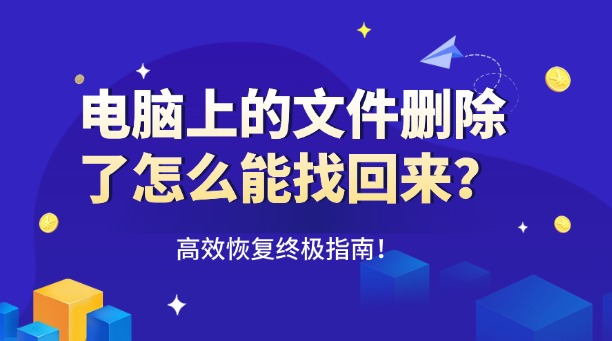 电脑上的文件删除了怎么能找回来？一篇涵盖所有场景的高效恢复终极指南！