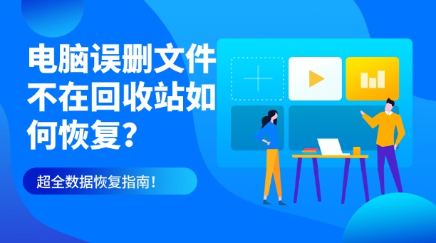 电脑误删文件不在回收站如何恢复？别慌！超全数据恢复指南！