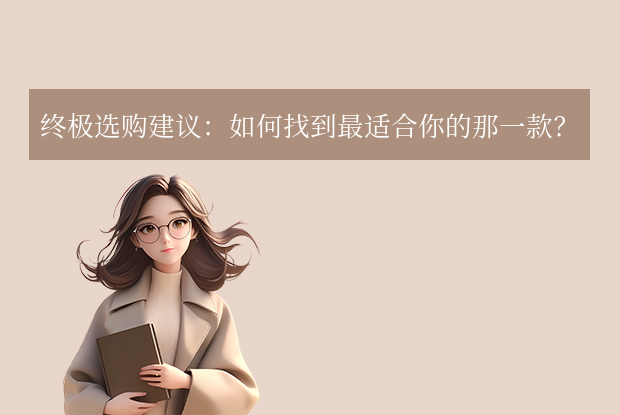 终极选购建议:如何找到最适合你的那一款?